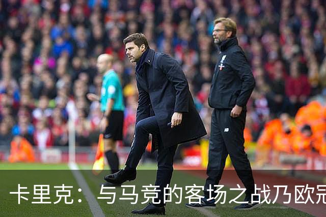 卡里克：与马竞的客场之战乃欧冠之艰巨挑战，调整阵容以求控球掌握