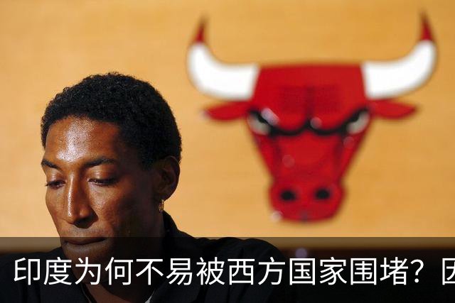 印度为何不易被西方国家围堵？因为它的实力令人忌惮